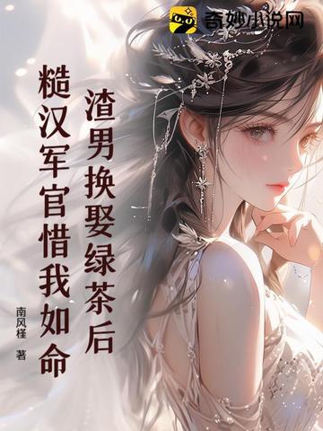 渣男换娶绿茶后糙汉军官惜我如命渣男换娶绿茶后糙汉军官惜我如命