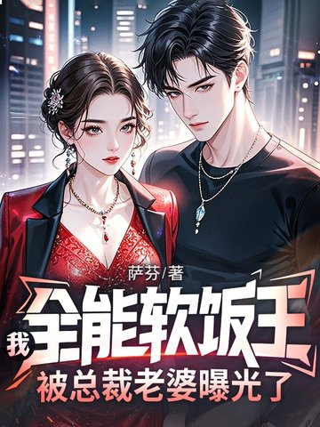 我，全能软饭王，被总裁老婆曝光了我，全能软饭王，被总裁老婆曝光了